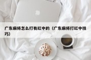 广东麻将怎么打有红中的（广东麻将打红中技巧）