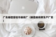 广东顺德容桂华麻将厂（顺德麻将牌生产厂家）
