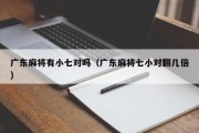 广东麻将有小七对吗（广东麻将七小对翻几倍）