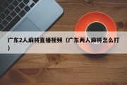 广东2人麻将直播视频（广东两人麻将怎么打）