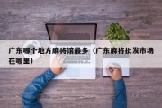 广东哪个地方麻将馆最多（广东麻将批发市场在哪里）