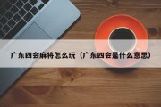 广东四会麻将怎么玩（广东四会是什么意思）