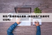 微乐广东麻将提示更新（微信微乐广东麻将可以玩吗）