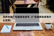 怎样充值广东麻将会员号（广东麻将会员有什么优势）