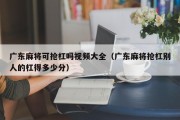 广东麻将可抢杠吗视频大全（广东麻将抢杠别人的杠得多少分）