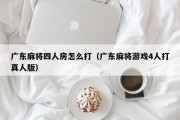 广东麻将四人房怎么打（广东麻将游戏4人打真人版）