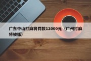 广东中山打麻将罚款12000元（广州打麻将被抓）