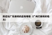 附近玩广东麻将的店有哪些（广州打麻将的地方）