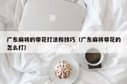 广东麻将的带花打法和技巧（广东麻将带花的怎么打）