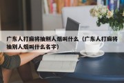 广东人打麻将抽别人烟叫什么（广东人打麻将抽别人烟叫什么名字）