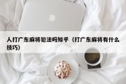 人打广东麻将犯法吗知乎（打广东麻将有什么技巧）