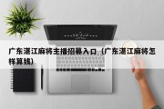 广东湛江麻将主播招募入口（广东湛江麻将怎样算钱）