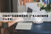 打麻将广东话直播违法吗（广东人说打麻将是什么意思）