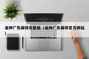 雀神广东麻将完整版（雀神广东麻将官方网站）