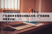 广东麻将单吊鬼可以抢别人杠吗（广东麻将独吊是多少倍）