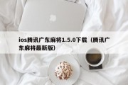 ios腾讯广东麻将1.5.0下载（腾讯广东麻将最新版）