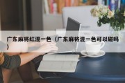 广东麻将红混一色（广东麻将混一色可以碰吗）