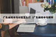 广东麻将中马以后怎么打（广东麻将中马规则）