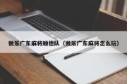 微乐广东麻将顺德队（微乐广东麻将怎么玩）