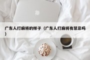 广东人打麻将的样子（广东人打麻将有禁忌吗）