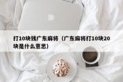 打10块钱广东麻将（广东麻将打10块20块是什么意思）