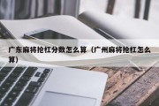 广东麻将抢杠分数怎么算（广州麻将抢杠怎么算）
