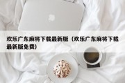 欢乐广东麻将下载最新版（欢乐广东麻将下载最新版免费）