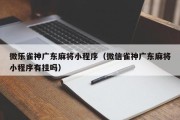 微乐雀神广东麻将小程序（微信雀神广东麻将小程序有挂吗）