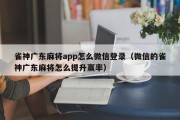 雀神广东麻将app怎么微信登录（微信的雀神广东麻将怎么提升赢率）