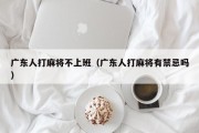 广东人打麻将不上班（广东人打麻将有禁忌吗）