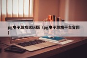 pg电子游戏试玩版(pg电子游戏平台官网) pg电子游戏试玩版(pg电子游戏平台官网)