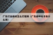 广东打金麻将怎么打视频（广东麻将金币有什么用）