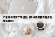 广东麻将馆开了不退钱（麻将馆麻将有程序老板退钱吗）