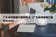 广东麻将哪里打最好听点（广东麻将哪里打最好听点的）