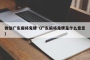 微信广东麻将鬼牌（广东麻将鬼牌是什么意思）
