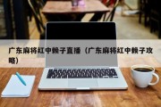 广东麻将红中赖子直播（广东麻将红中赖子攻略）