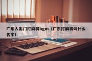 广东人出门打麻将bgm（广东打麻将叫什么名字）
