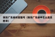 微乐广东麻将客服号（微乐广东麻将怎么提高胜率）