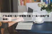 广东麻将一元一分视频下载（一元一分的广东麻将）