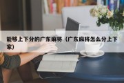 能够上下分的广东麻将（广东麻将怎么分上下家）