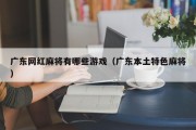 广东网红麻将有哪些游戏（广东本土特色麻将）