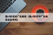 借cf的号玩广东麻将（借cf的号玩广东麻将会封号吗）