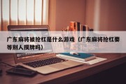 广东麻将被抢杠是什么游戏（广东麻将抢杠要等别人摸牌吗）