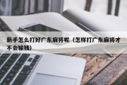 新手怎么打好广东麻将呢（怎样打广东麻将才不会输钱）