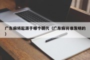 广东麻将起源于哪个朝代（广东麻将谁发明的）