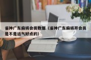 雀神广东麻将会员数据（雀神广东麻将开会员是不是运气好点的）