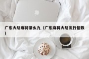 广东大胡麻将清幺九（广东麻将大胡流行倍数）