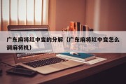 广东麻将红中变的分解（广东麻将红中变怎么调麻将机）