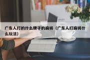 广东人打的什么牌子的麻将（广东人打麻将什么玩法）