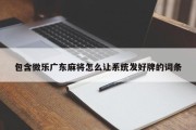 包含微乐广东麻将怎么让系统发好牌的词条